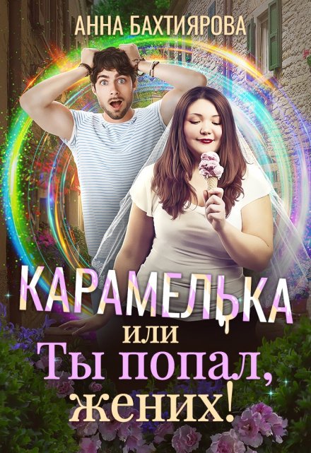 Карамелька, или Ты попал, жених! Анна Бахтиярова