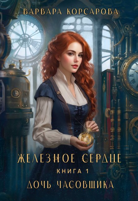 Железное сердце. Книга 1. Дочь часовщика Варвара Корсарова