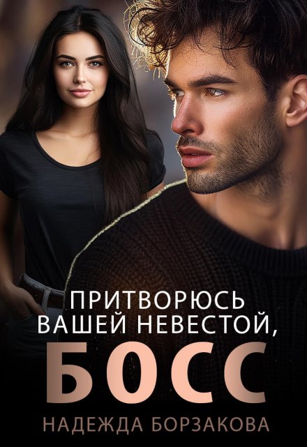 Притворюсь вашей невестой, босс Надежда Борзакова