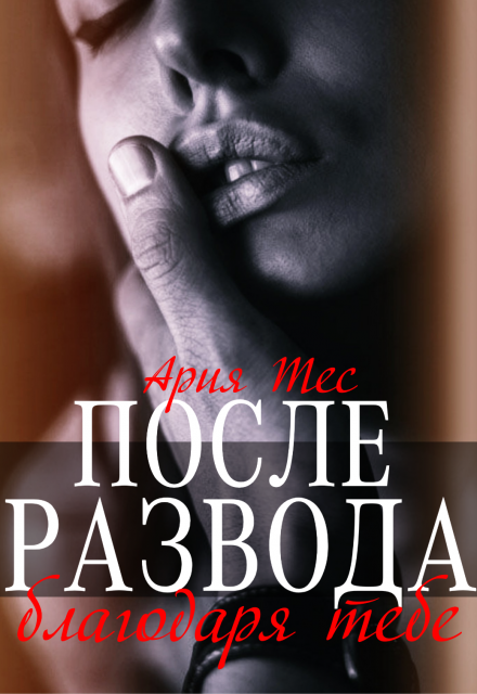 После развода. Благодаря тебе Ария Тес