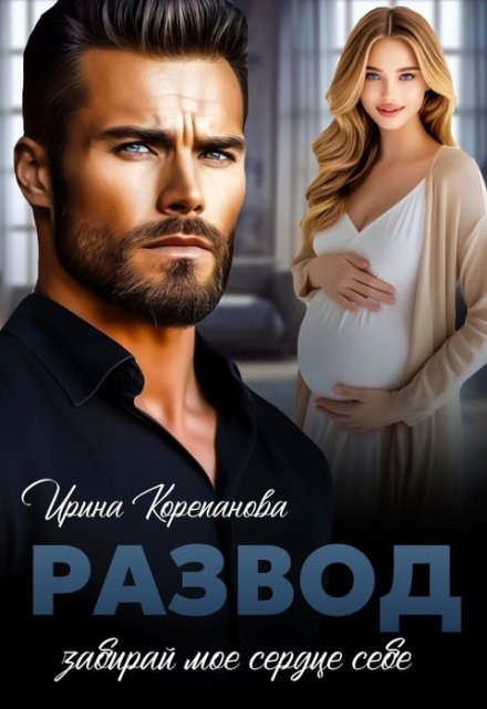 Развод. Забирай мое сердце себе Ирина Корепанова