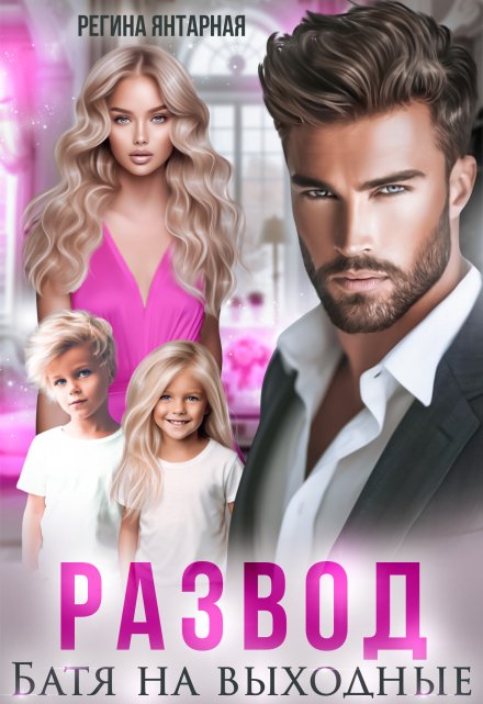 Развод. Батя на выходные. Рощины Регина Янтарная