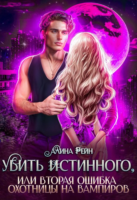 Убить истинного, или вторая ошибка охотницы на вампиров Алина Рейн