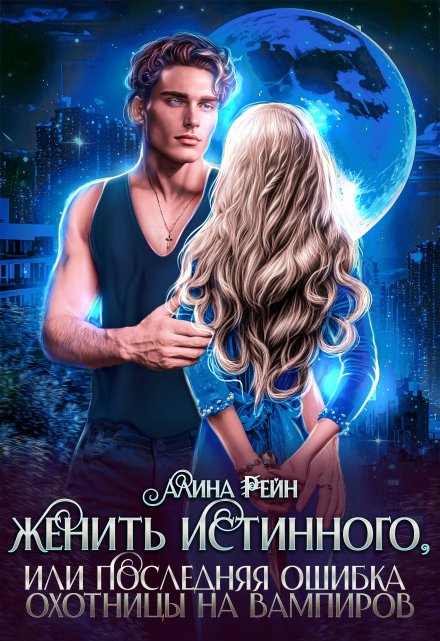 Женить истинного, или последняя ошибка охотницы на вампиров Алина Рейн