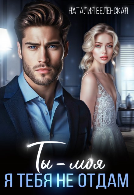 Ты – моя. Я тебя не отдам Наталия Веленская