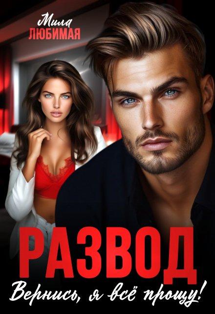 Развод. Вернись, я всё прощу! Мила Любимая