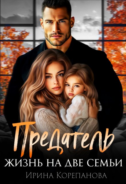 Предатель. Жизнь на две семьи Ирина Корепанова