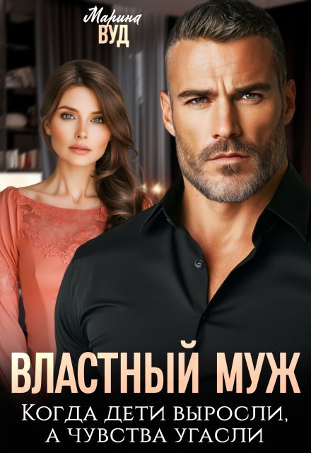 Властный муж. Когда дети выросли, а чувства угасли Марина Вуд