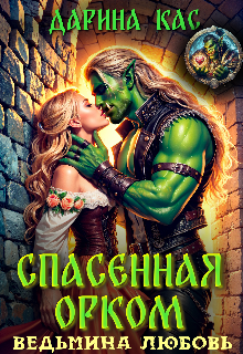 Спасенная орком. Ведьмина любовь Дарина Кас