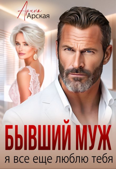 Бывший муж. Я все еще люблю тебя Арина Арская