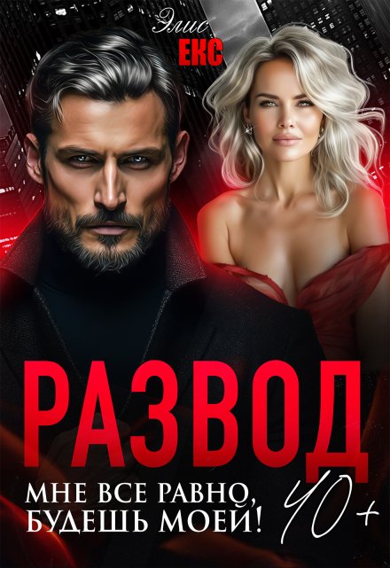 Развод 40+. Мне все равно, будешь моей! Элис Екс