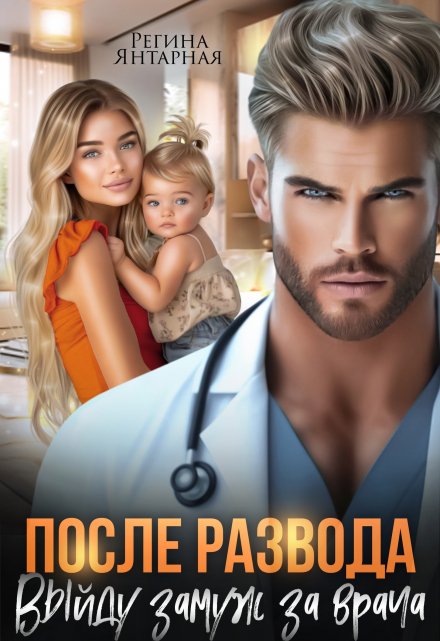 После развода. Выйду замуж за врача Регина Янтарная