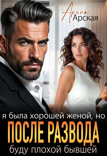 Я была хорошей женой, но после развода буду плохой бывшей Арина Арская