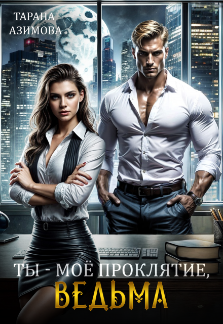 Ты — моё проклятие, ведьма Тарана Азимова