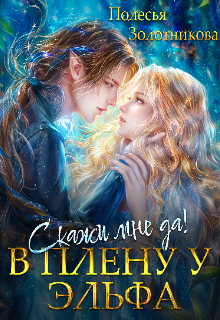 В плену у эльфа. Скажи мне да! Полесья Золотникова
