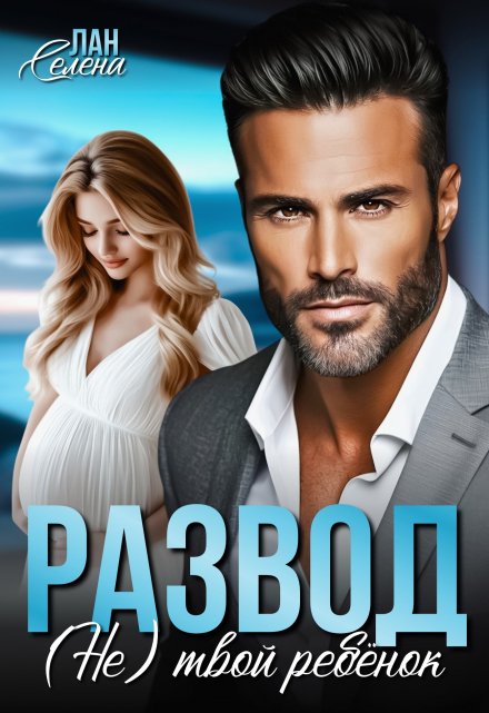 Развод.(не)твой ребёнок Селена Лан