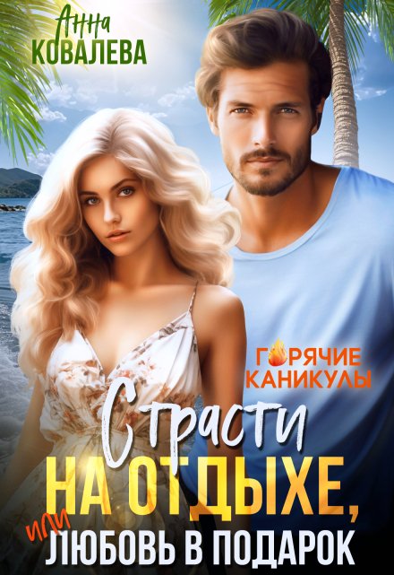 Страсти на отдыхе, или Любовь в подарок Анна Ковалева