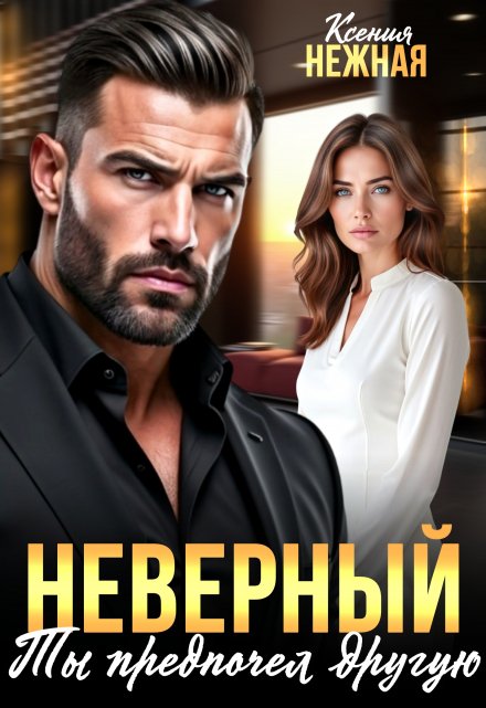 Неверный. Ты предпочел другую Ксения Нежная