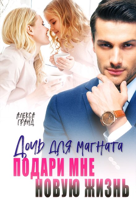 Дочь для магната. Подари мне новую жизнь Алекса Гранд