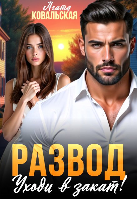 Развод. Уходи в закат! Агата Ковальская