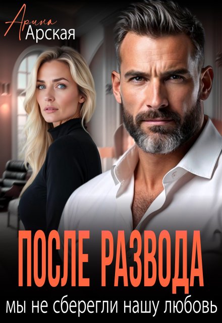 После развода. Мы не сберегли нашу любовь Арина Арская