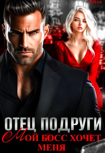 Отец подруги. Мой босс хочет меня Татьяна Тэя