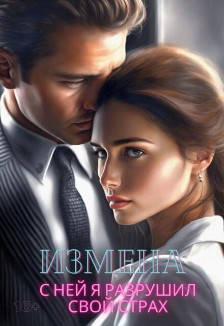 Измена. С ней я разрушил свой страх Ирина Корепанова
