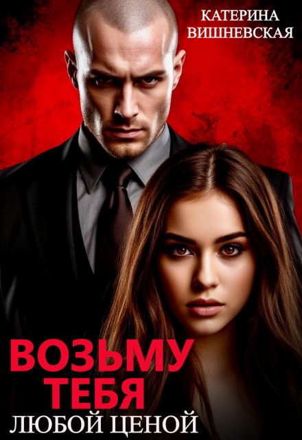 Возьму тебя. Любой ценой Катерина Вишневская