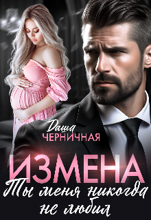 Измена. Ты меня никогда не любил Даша Черничная