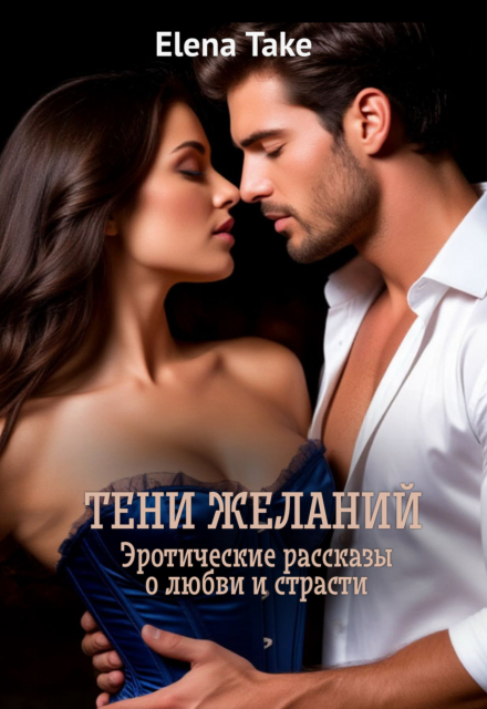 Тени желаний. Эротические рассказы о любви и страсти. Elena Take