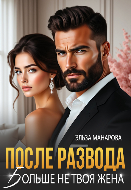 После развода. Больше не твоя жена Эльза Манарова