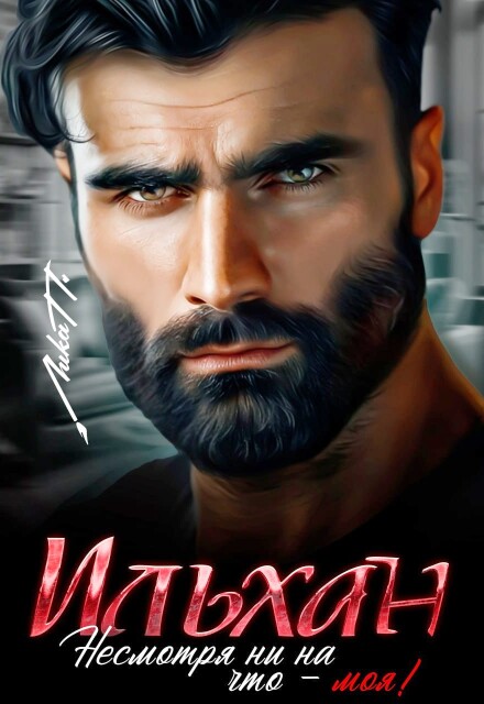 Ильхан. Несмотря ни на что — моя! Лика П.